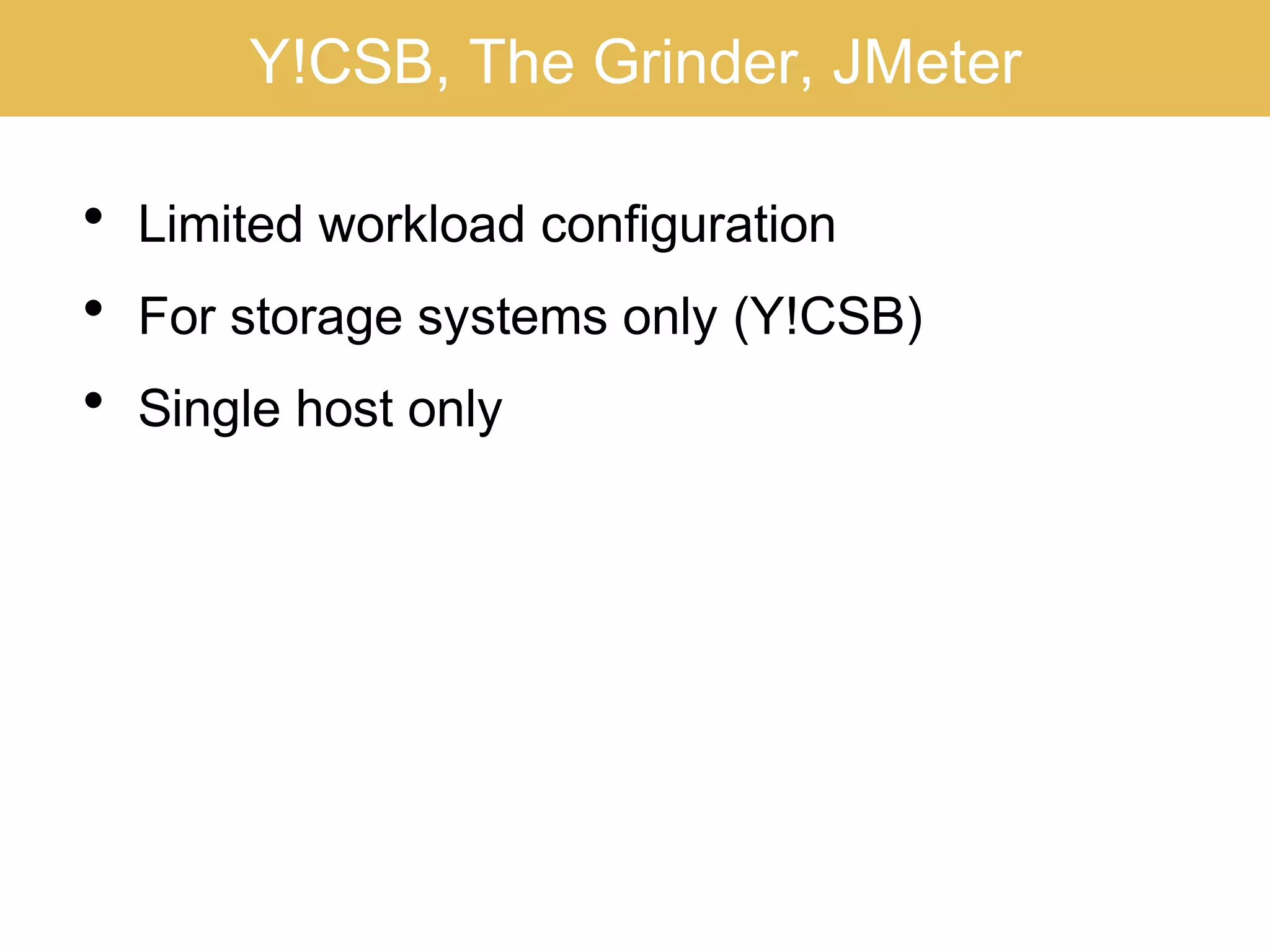 Y!CSB, The Grinder, JMeter
• Limited workload configuration
• For storage systems only (Y!CSB)
• Single host only
 