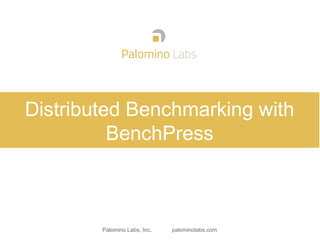 Palomino Labs, Inc. palominolabs.com
Distributed Benchmarking with
BenchPress
 