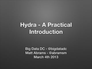 Hydra - A Practical
Introduction
Big Data DC - @bigdatadc
Matt Abrams - @abramsm
March 4th 2013

 