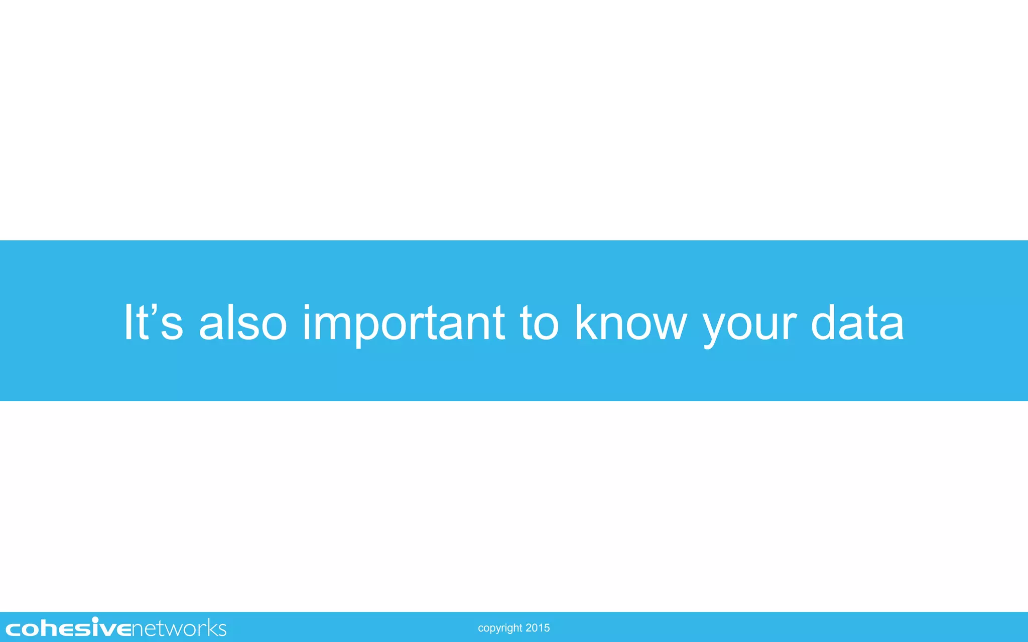 copyright 2015
It’s also important to know your data
 