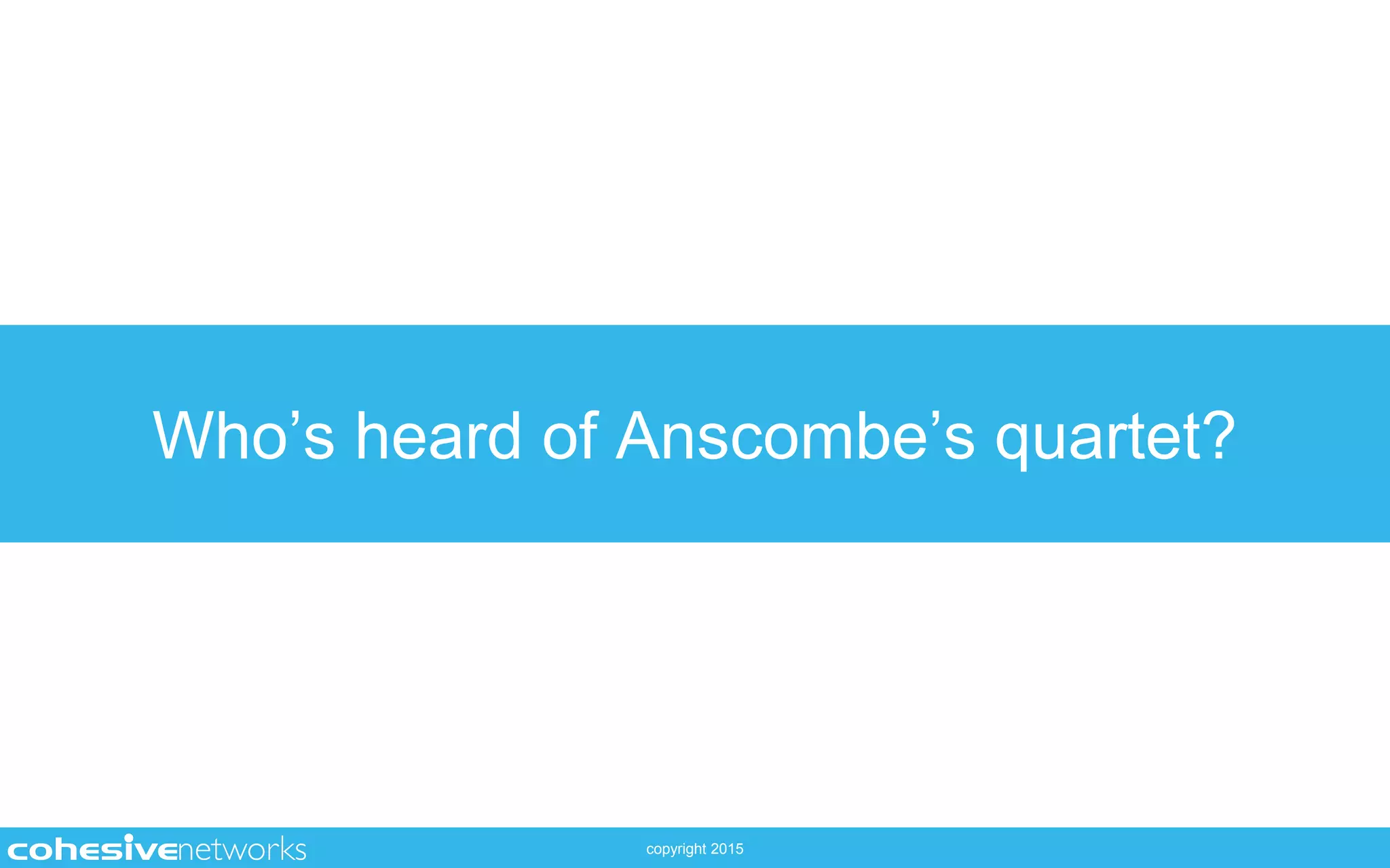 copyright 2015
Who’s heard of Anscombe’s quartet?
 