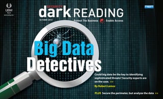 Next >>

R
Previous

Next

darkreading.com

Previous

Next

Previous

Next

OCTOBER 2013

Previous

Next

Download

Subscribe
Could big data be the key to identifying
sophisticated threats? Security experts are
on the case. >>
By Robert Lemos
PLUS Secure the perimeter, but analyze the data >>

 