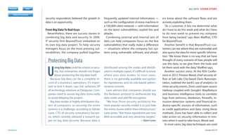 Register
Previous

Next

BIG DATA COVER STORY

Table of Contents
Previous

Next

Previous

Next

Previous

Download

Next

security respondents believed the growth in
data is an opportunity.
From Big Data To Bad Guys
Nevertheless, there are success stories in
combining big data and security. In 2009,
IT security firm BeyondTrust embarked on
its own big data project. To help security
managers focus on the most pressing vulnerabilities, the company pulled together

frequently updated internal information —
such as the configuration of every machine in
a 100,000-client network — with information
on the latest vulnerabilities, exploit kits and
attacks.
Combining external and internal sets of
data can help companies focus on the few
vulnerabilities that really make a difference
— situations where the company has systems using vulnerable software, and attack-

Protecting Big Data

Subscribe

darkreading.com

U

sing big data could be a boon to security, but enterprises should not forget
about protecting the big data itself.
Because big data can be a complete record of a business’s operations, it’s important to lock it down, says Erik Jarlstrom, VP
of technology solutions at Dataguise. Companies need to secure big data stores early
to avoid delaying the project.
Big data resides in highly distributed clusters of computers, so securing the entire
systems is a challenge, according to Adrian
Lane, CTO of security consultancy Securosis, which recently released a research paper on big data security. Because data is

distributed among the nodes and distributed in multiple copies, it’s difficult to know
where your data resides. In most cases,
there is no generally available encryption
for repositories, and no role-based administrative controls.
Lane advises that companies should use
the Kerberos protocol to authenticate big
data nodes and add file encryption.
“We hear [from security architects] the
most popular security model is to just hide
the entire cluster within their infrastructure,”
Lane writes. “But those repositories are now
Web accessible and very attractive targets.”

—Robert Lemos

ers know about the software flaws and are
actively exploiting them.
“As a customer, it lets me determine what
do I have to do this week and what do I have
to do next week to prevent my company
from being hacked,” says Marc Maiffret, CTO
for BeyondTrust.
Another benefit is that BeyondTrust customers can see where they are vulnerable and
also query the data for more specific information. “We know there is no way that we have
thought of every scenario of how people will
use this data, so we give them the tools and
let them work with the data,” Maiffret says.
Another success story: At the RSA Conference in 2012, Preston Wood, chief security officer at Salt Lake City-based Zions Bancorporation, outlined the bank’s use of analytics to
mine security events. Zions used open source
Hadoop coupled with Google’s MapReduce
and business intelligence tools to correlate
logs from antivirus, databases, firewalls, intrusion-detection systems and financial-industry-specific sources of information, such
as credit applications and data. Using these
methods, Zions has been able to collect and
take action on security information in minutes when it used to take hours, Wood said.
In most cases, big data techniques are used
October 2013 9

 