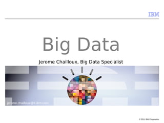 Big Data
                    Jerome Chailloux, Big Data Specialist




jerome.chailloux@fr.ibm.com



                                                            © 2011 IBM Corporation
 