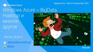 Alexey Bokov
abokov@microsoft.com
Windows Azure – BigData,
Hadoop и
многое
другое
BigData Dive : Minsk 19 September 2012
abokov
 
