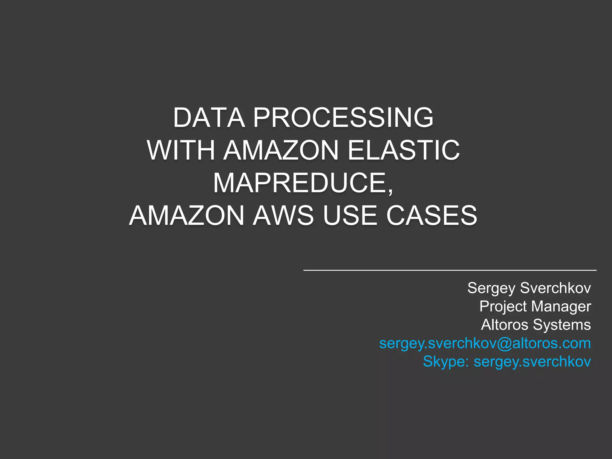 DATA PROCESSING
 WITH AMAZON ELASTIC
     MAPREDUCE,
AMAZON AWS USE CASES

                          Sergey Sverchkov
                            Project Manager
                            Altoros Systems
              sergey.sverchkov@altoros.com
                    Skype: sergey.sverchkov
 