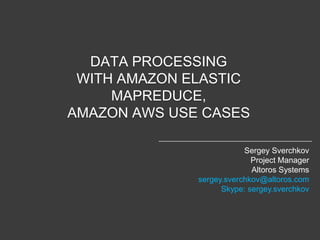 DATA PROCESSING
 WITH AMAZON ELASTIC
     MAPREDUCE,
AMAZON AWS USE CASES

                          Sergey Sverchkov
                            Project Manager
                            Altoros Systems
              sergey.sverchkov@altoros.com
                    Skype: sergey.sverchkov
 