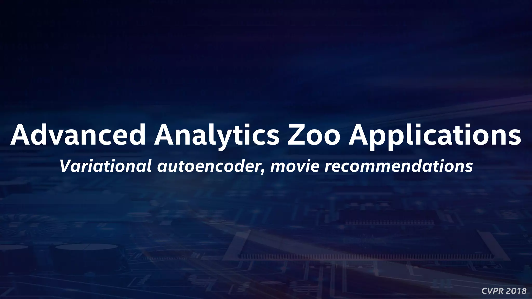 CVPR 2018
Advanced Analytics Zoo Applications
Variational autoencoder, movie recommendations
 