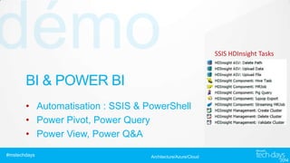 SSIS HDInsight Tasks

BI & POWER BI
• Automatisation : SSIS & PowerShell
• Power Pivot, Power Query
• Power View, Power Q&A
#mstechdays

Architecture/Azure/Cloud

 