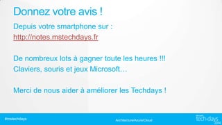 Donnez votre avis !
Depuis votre smartphone sur :
http://notes.mstechdays.fr
De nombreux lots à gagner toute les heures !!!
Claviers, souris et jeux Microsoft…
Merci de nous aider à améliorer les Techdays !

#mstechdays

Architecture/Azure/Cloud

 