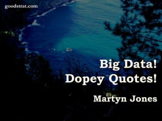 Big Data!
Dopey Quotes!
Martyn Jones
goodstrat.com
 