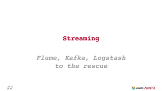 Streaming
Flume, Kafka, Logstash
to the rescue
 
