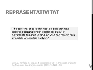 REPRÄSENTATIVITÄT
“The core challenge is that most big data that have
received popular attention are not the output of
ins...