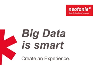 Big Data
is smart
Create an Experience.

 