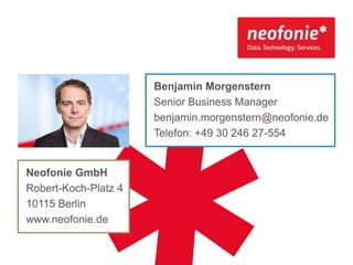 Benjamin Morgenstern
Senior Business Manager
benjamin.morgenstern@neofonie.de
Telefon: +49 30 246 27-554

Neofonie GmbH
Robert-Koch-Platz 4
10115 Berlin
www.neofonie.de

 