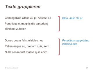 Texte gruppieren
CamingoDos Office 32 pt, Absatz 1,5

Blau, Italic 32 pt

Penatibus et magnis dis parturient
blindtext 2 Zeilen

Donec quam felis, ultricies nec
Pellentesque eu, pretium quis, sem

Penatibus magnisimo
ultricies nec

Nulla consequat massa quis enim

© Neofonie GmbH

37

 