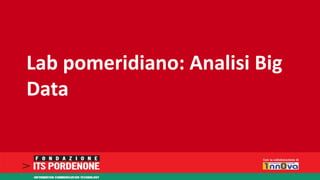 Lab pomeridiano: Analisi Big 
Data 
 