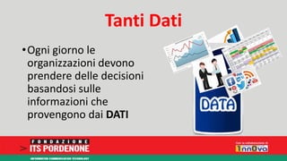 Tanti Dati 
•Ogni giorno le 
organizzazioni devono 
prendere delle decisioni 
basandosi sulle 
informazioni che 
provengono dai DATI 
 