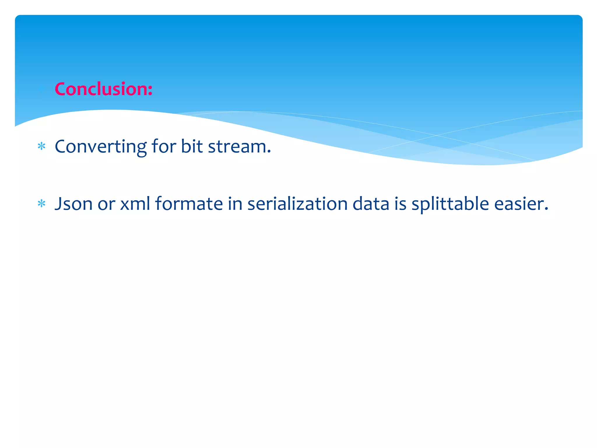  Conclusion:
 Converting for bit stream.
 Json or xml formate in serialization data is splittable easier.
 