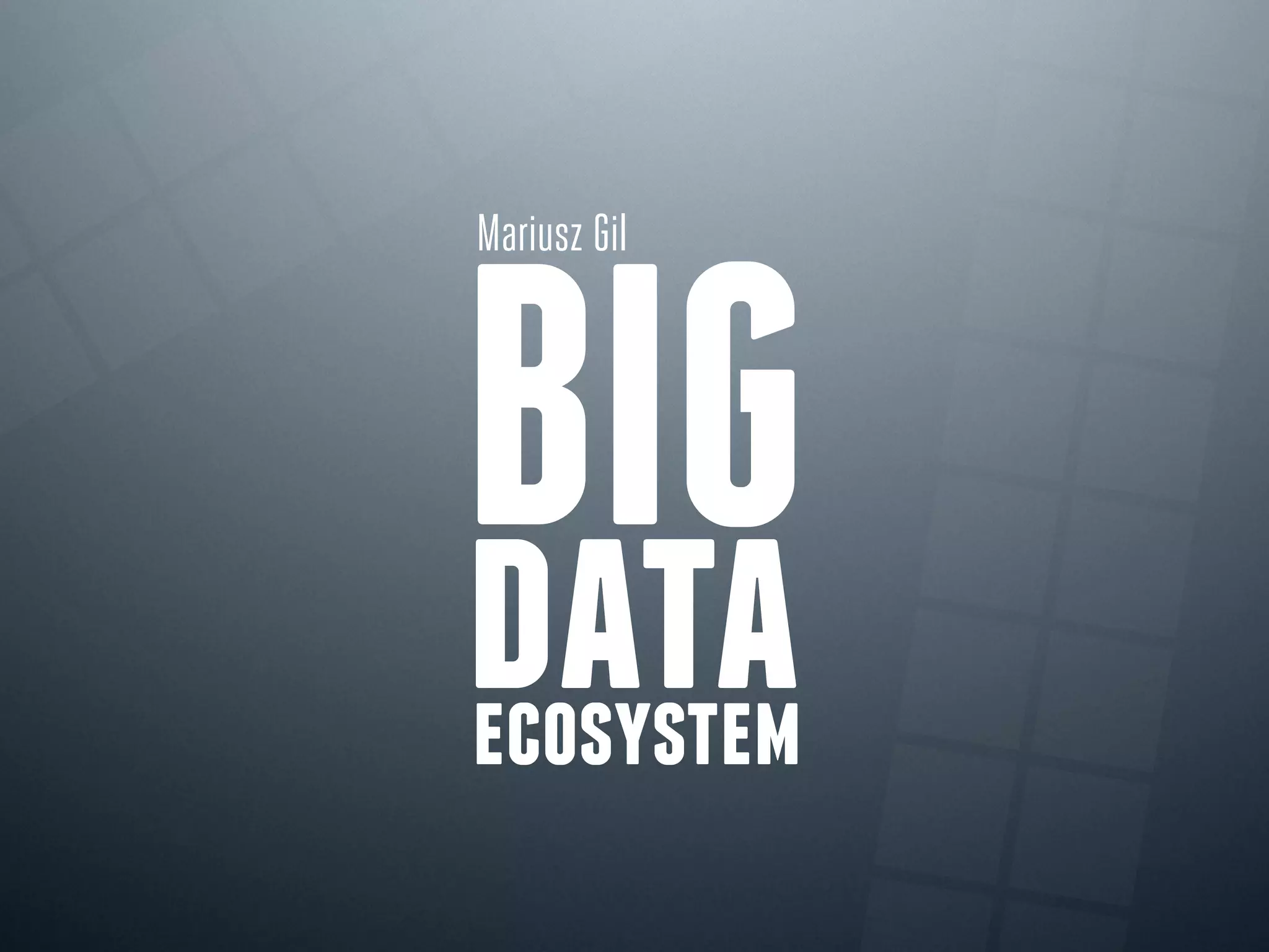 Mariusz Gil
BIG
data
ecosystem