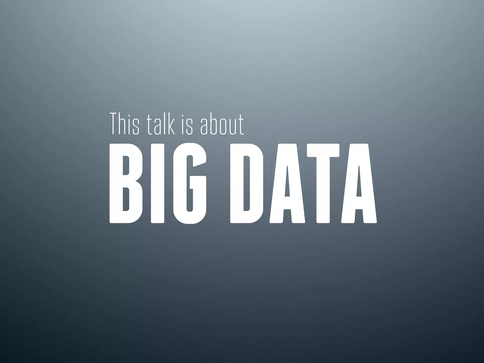 This talk is about
BIG DATA