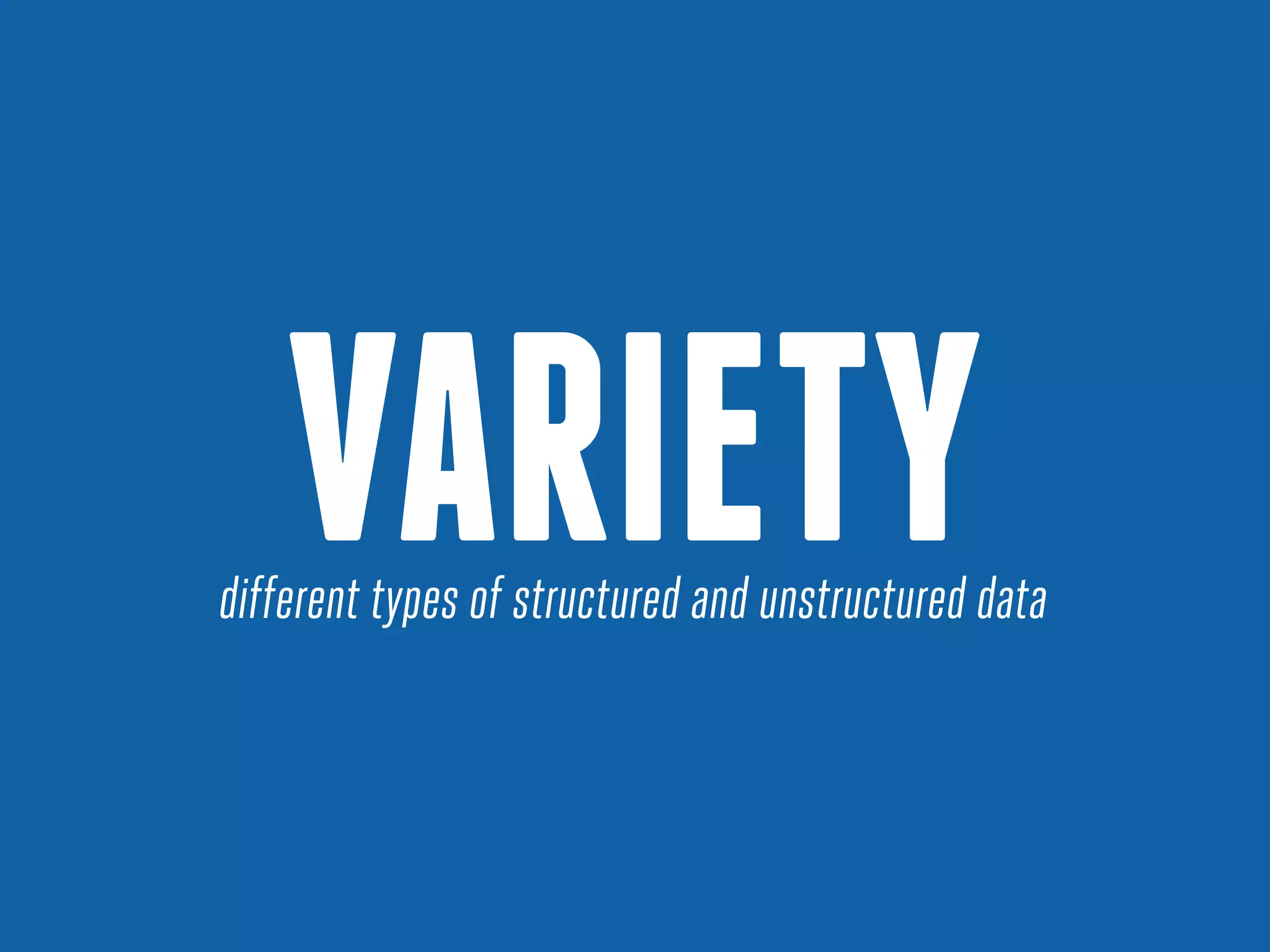 VARIETY
different types of structured and unstructured data