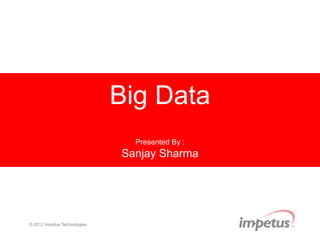 Impetus Technologies Inc. 
1 © 2014 Impetus Technologies 
Big Data 
Presented By: 
Sanjay Sharma 
 