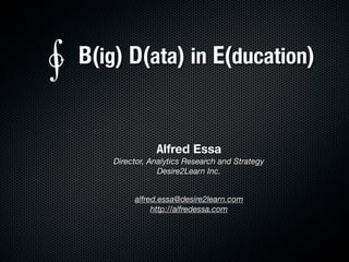 Alfred Essa
Director, Analytics Research and Strategy
Desire2Learn Inc.
alfred.essa@desire2learn.com
http://alfredessa.com
B(ig) D(ata) in E(ducation)∳
 