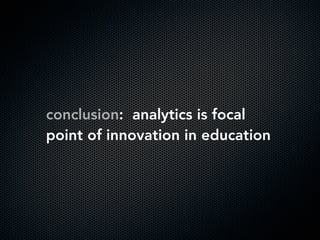 conclusion: analytics is focal
point of innovation in education
 
