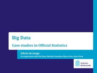 Edwin de Jonge
In cooperation with Piet Daas, Martijn Tennekes, Marco Puts, Alex Priem
Big Data
Case studies in Official Statistics
 