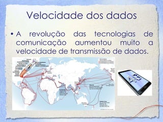Velocidade dos dados 
•A revolução das tecnologias de comunicação aumentou muito a velocidade de transmissão de dados.  
