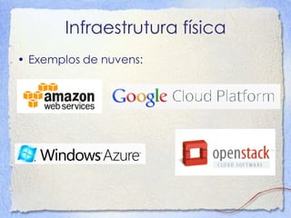 Infraestrutura física 
•Exemplos de nuvens:  