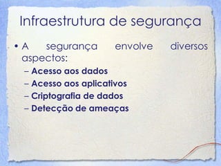 Infraestrutura de segurança 
•A segurança envolve diversos aspectos: 
–Acesso aos dados 
–Acesso aos aplicativos 
–Criptografia de dados 
–Detecção de ameaças  
