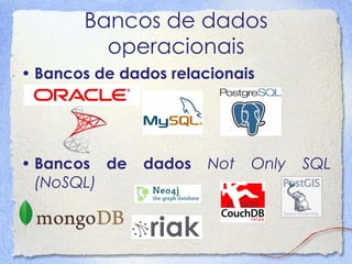 Bancos de dados operacionais 
•Bancos de dados relacionais 
•Bancos de dados Not Only SQL (NoSQL)  