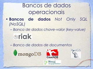 Bancos de dados operacionais 
•Bancos de dados Not Only SQL (NoSQL) 
–Banco de dados chave-valor (key-value) 
–Banco de dados de documentos  