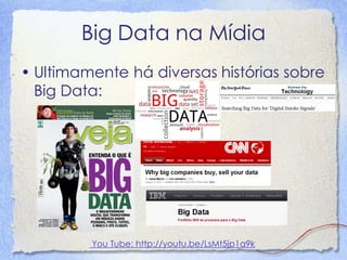 Big Data na Mídia 
•Ultimamente há diversas histórias sobreBig Data: 
You Tube: http://youtu.be/LsMt5jp1a9k  