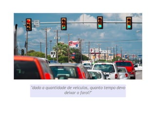 "dado a quantidade de veículos, quanto tempo devo
deixar o farol?"

 
