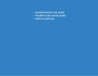 acontecimentos nas ações
influência das outras ações
noticias políticas

 
