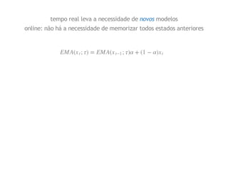 tempo real leva a necessidade de novos modelos
online: não há a necessidade de memorizar todos estados anteriores

t x)

1( +

)

;1

t x (A M E

= )

; t x(A ME

 
