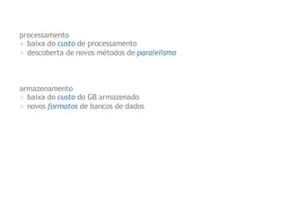 processamento
baixa do custo de processamento
descoberta de novos métodos de paralelismo

armazenamento
baixa do custo do GB armazenado
novos formatos de bancos de dados

 