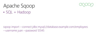 • SQL + Hadoop
sqoop import --connect jdbc:mysql://database.example.com/employees
--username juan --password 12345
 
