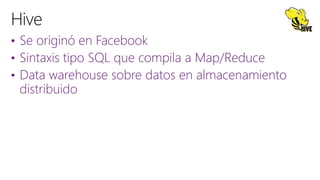 • Se originó en Facebook
• Sintaxis tipo SQL que compila a Map/Reduce
• Data warehouse sobre datos en almacenamiento
distribuido
 