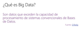 Son datos que exceden la capacidad de
procesamiento de sistemas convencionales de Bases
de Datos.
Fuente: O’Reilly
 