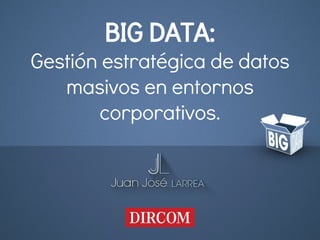 BIG DATA:
Gestión estratégica de datos
masivos en entornos
corporativos.
 