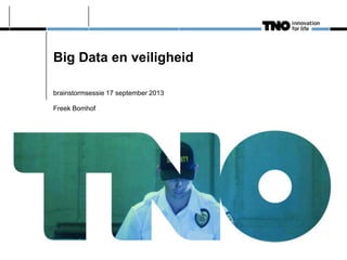 Big Data en veiligheid
brainstormsessie 17 september 2013
Freek Bomhof

 