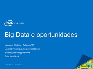 Big Data e oportunidades 
Negócios Digitais – Salvador/BA 
Marcelo Pinheiro, Enterprise Specialist 
marcelo.pinheiro@intel.com 
Setembro/2014 
Intel Confidential — Do Not Forward 
 
