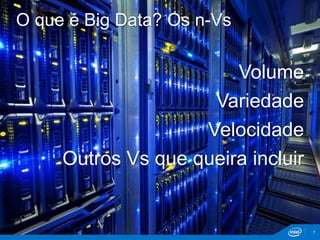 O que é Big Data? Os n-Vs 
7 
Volume 
Variedade 
Velocidade 
Outros Vs que queira incluir 
 