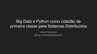 Big Data e Python como cidadão de
primeira classe para Sistemas Distribuídos
Victor Poluceno
github.com/victorpoluceno
 
