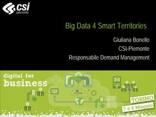 Big Data 4 Smart Territories
Giuliana Bonello
CSI-Piemonte
Responsabile Demand Management
 