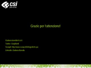 Grazie per l’attenzione!
Giuliana.bonello@csi.it
Twitter: GiulyBonll
ScoopIt: http://www.scoop.it/t/infografiche-pa
LinkedIn: Giuliana Bonello
 
